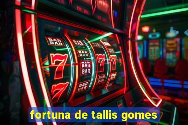 fortuna de tallis gomes